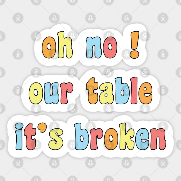 Oh No Our Table It's Broken Oh No Our Table Its Broken Sticker